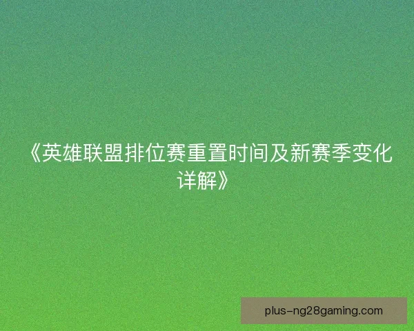 《英雄联盟排位赛重置时间及新赛季变化详解》