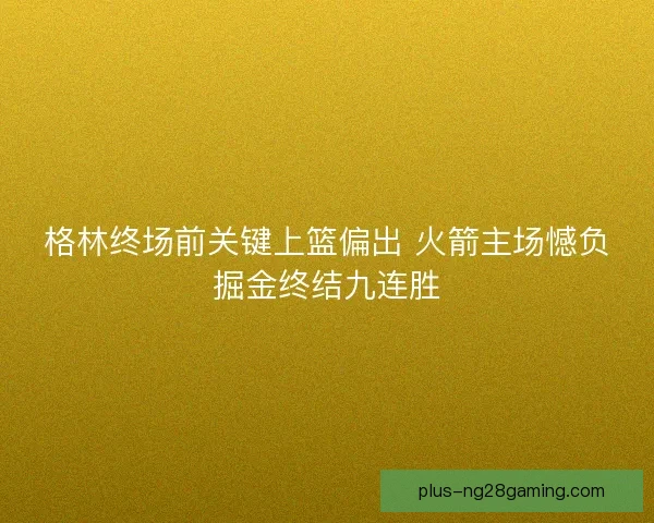 格林终场前关键上篮偏出 火箭主场憾负掘金终结九连胜